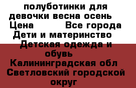 полуботинки для девочки весна-осень  › Цена ­ 400 - Все города Дети и материнство » Детская одежда и обувь   . Калининградская обл.,Светловский городской округ 